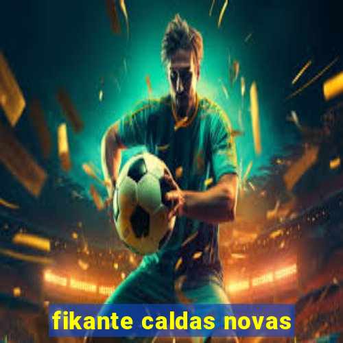 fikante caldas novas